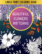 Large Print Coloring Book Beautiful Flowers Patterns: Gift Idea for Teens & Adults