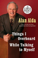 Large Print: Things I Overheard While Talking to Myself - Alda, Alan
