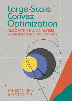 Large-Scale Convex Optimization: Algorithms & Analyses Via Monotone Operators - Ryu, Ernest K, and Yin, Wotao