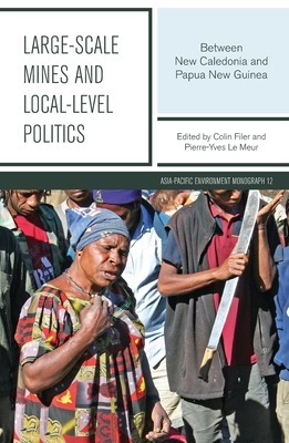 Large-scale Mines and Local-level Politics: Between New Caledonia and Papua New Guinea - Filer, Colin, and Le Meur, Pierre-Yves, Mr.