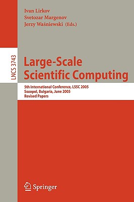 Large-Scale Scientific Computing: 5th International Conference, Lssc 2005, Sozopol, Bulgaria, June 6-10, 2005, Revised Papers - Lirkov, Ivan (Editor), and Margenov, Svetozar D (Editor), and Wasniewski, Jerzy (Editor)