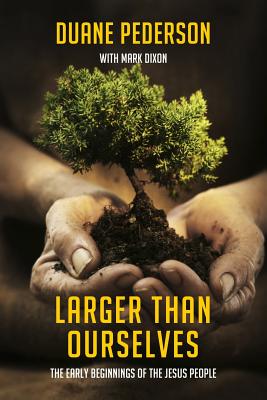 Larger Than Ourselves: The Early Beginnings of the Jesus People - Dixon, Mark, and Gottry, Steve (Foreword by), and Pederson, Duane