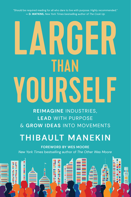 Larger Than Yourself: Reimagine Industries, Lead with Purpose & Grow Ideas Into Movements - Manekin, Thibault