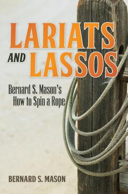 Lariats and Lassos: Bernard S. Mason's How to Spin a Rope - Mason, Bernard S