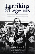 Larrikins and Legends: The Untold story of Carlton's greatest era by Dan Eddy