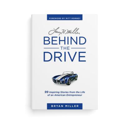 Larry H. Miller--Behind the Drive: 99 Inspiring Stories from the Life of an American Entrepreneur - Miller, Bryan, Dr., and Romney, Mitt (Foreword by)