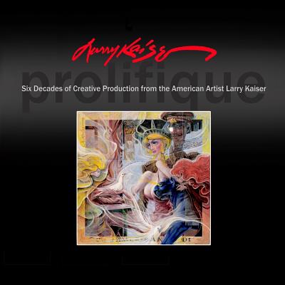 Larry Kaiser: Six Decades of Creative Production from the American Artist Larry Kaiser - Kaiser, Larry, MD