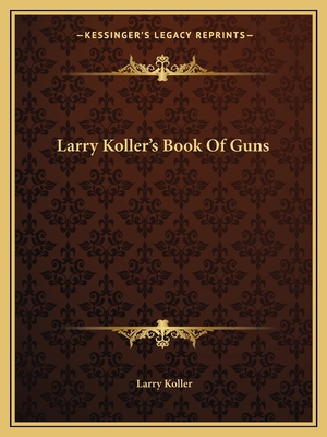 Larry Koller's Book Of Guns - Koller, Larry