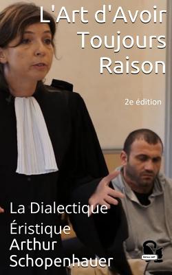 L'Art d'Avoir Toujours Raison: La Dialectique ?ristique - Cdbf, Editions (Editor), and Schopenhauer, Arthur