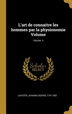 L'Art de Connaitre Les Hommes Par La Physionomie Volume; Volume 4 - Lavater, Johann Caspar 1741-1801 (Creator)