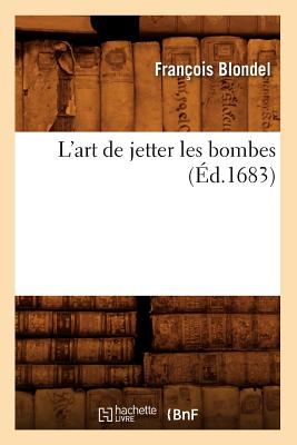 L'Art de Jetter Les Bombes (?d.1683) - Blondel, Fran?ois