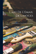 L'art De L'mail De Limoges: Ancien & Moderne; Trait Pratique & Scientifique