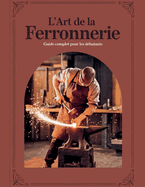 L'ART DE LA FERRONNERIE Guide Complet pour les D?butants