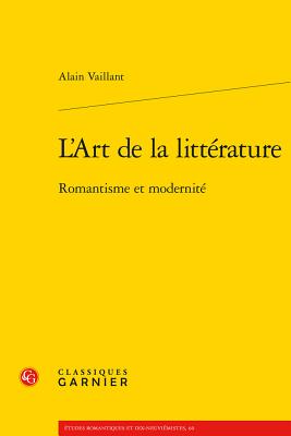 L'Art de La Litterature: Romantisme Et Modernite - Vaillant, Alain