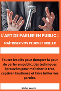 L'Art de Parler en Public: Ma?triser vos Peurs et Briller: De la Peur ? la Confiance: Brillez en Parlant en Public