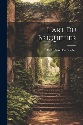 L'art Du Briquetier - De Brughat, F Challeton