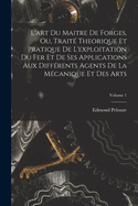 L'art Du Maitre De Forges, Ou, Trait? Theorique Et Pratique De L'exploitation Du Fer Et De Ses Applications Aux Diff?rents Agents De La M?canique Et Des Arts; Volume 1