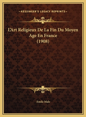 L'Art Religieux de La Fin Du Moyen Age En France (1908) - Male, Emile