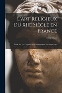 L'Art Religieux Du Xiie Si?cle En France: ?tude Sur Les Origines de l'Iconographie Du Moyen Age