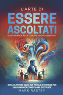 L'Arte di Essere Ascoltati: Guida Pratica alla Comunicazione Assertiva: Svela il Potere delle Tue Parole: Strategie per una Comunicazione Chiara e Efficace - Con Esercizi ad ogni Capitolo