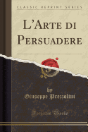 L'Arte Di Persuadere (Classic Reprint)