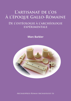 L'Artisanat De L'os A L'epoque Gallo-Romaine: De L'osteologie a L'archeologie Experimentale - Barbier, Marc