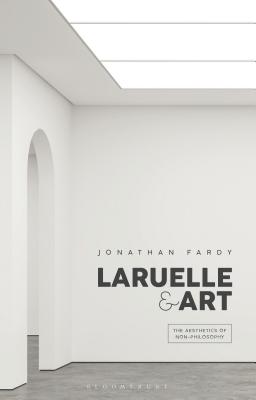 Laruelle and Art: The Aesthetics of Non-Philosophy - Fardy, Jonathan