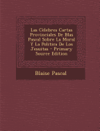 Las Celebres Cartas Provinciales de Blas Pascal Sobre La Moral y La Politica de Los Jesuitas