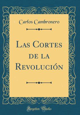 Las Cortes de La Revolucion (Classic Reprint) - Cambronero, Carlos