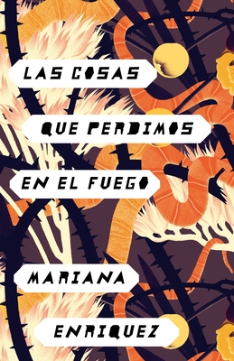 Las Cosas Que Perdimos En El Fuego / Things We Lost in the Fire: Things We Lost in the Fire - Spanish-Language Edition - Enriquez, Mariana