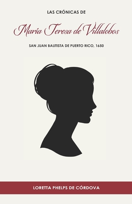 Las cr?nicas de Mar?a Teresa de Villalobos: San Juan Bautista de Puerto Rico, 1650 - Phelps de C?rdova, Loretta