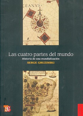 Las Cuatro Partes del Mundo: Historia de una Mundializacion - Gruzinski, Serge