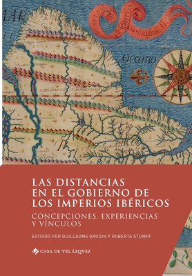 Las distancias en el gobierno de los imperios ib?ricos: Concepciones, experiencias y v?nculos - Gaudin, Guillaume (Editor), and Stumpf, Roberta (Editor)