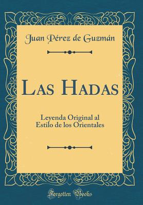 Las Hadas: Leyenda Original Al Estilo de Los Orientales (Classic Reprint) - Guzman, Juan Perez De