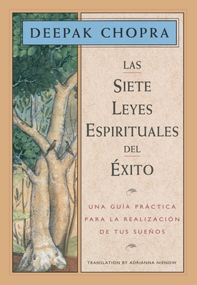 Las Siete Leyes Espirituales del xito / The Seven Spiritual Laws of Success: Una Gua Prctica Para La Realizacin de Tus Sueos / A Practical Guide to the Fulfillment of Your Dreams - Chopra, Deepak, Dr., MD