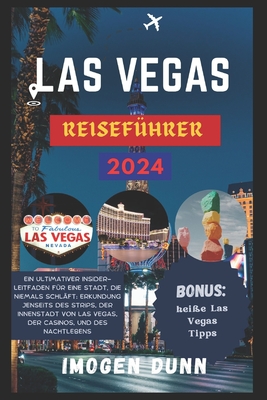 Las Vegas Reisef?hrer 2024: Ein ultimativer Insider-Leitfaden f?r eine Stadt, die niemals schl?ft: Erkundung jenseits des Strips, der Innenstadt von Las Vegas, der Casinos, und des Nachtlebens. - Dunn, Imogen