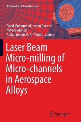 Laser Beam Micro-milling of Micro-channels in Aerospace Alloys - Darwish, Saied Muhammed Hassan (Editor), and Ahmed, Naveed (Editor), and Al-Ahmari, Abdulrahman M. (Editor)