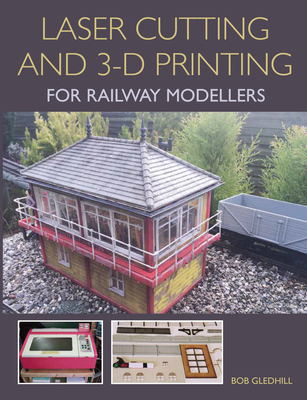 Laser Cutting and 3-D Printing for Railway Modellers - Gledhill, Bob