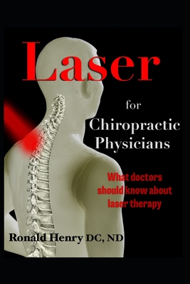 Laser for Chiropractic Physicians: What doctors should know about laser therapy - Henry, Natasha (Editor), and Henry, Ronald