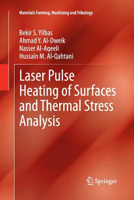 Laser Pulse Heating of Surfaces and Thermal Stress Analysis - Yilbas, Bekir S, and Al-Dweik, Ahmad Y, and Al-Aqeeli, Nasser