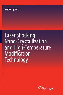 Laser Shocking Nano-Crystallization and High-Temperature Modification Technology - Ren, Xudong