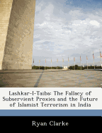 Lashkar-I-Taiba: The Fallacy of Subservient Proxies and the Future of Islamist Terrorism in India