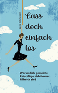 Lass doch einfach los: Warum lieb gemeinte Ratschl?ge nicht immer hilfreich sind
