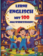 Lass uns Englisch mit 100 Malwerkzeugen lernen! Kinderbuch fr 3- bis 8-Jhrige: Lerne die Namen der Werkzeuge auf Englisch, whrend du sie ausmalist!