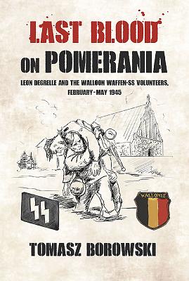 Last Blood on Pomerania: Leon Degrelle and the Walloon Waffen Ss Volunteers, February-May 1945 - Borowski, Tomasz