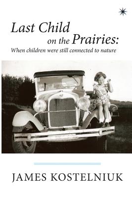 Last Child on the Prairies: When children were still connected to nature - Kostelniuk, James