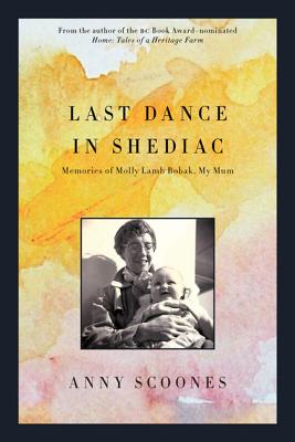 Last Dance in Shediac: Memories of Mum, Molly Lamb Bobak - Scoones, Anny