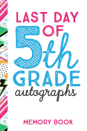 Last Day of 5th Grade Autographs Memory Book: End of the School Year Journal for Fifth Graders - 6x9 - 100 Pages