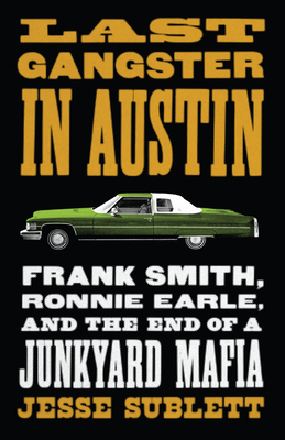 Last Gangster in Austin: Frank Smith, Ronnie Earle, and the End of a Junkyard Mafia - Sublett, Jesse