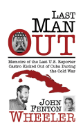 Last Man Out: Memoirs of the Last U.S. Reporter Castro Kicked Out of Cuba During the Cold War